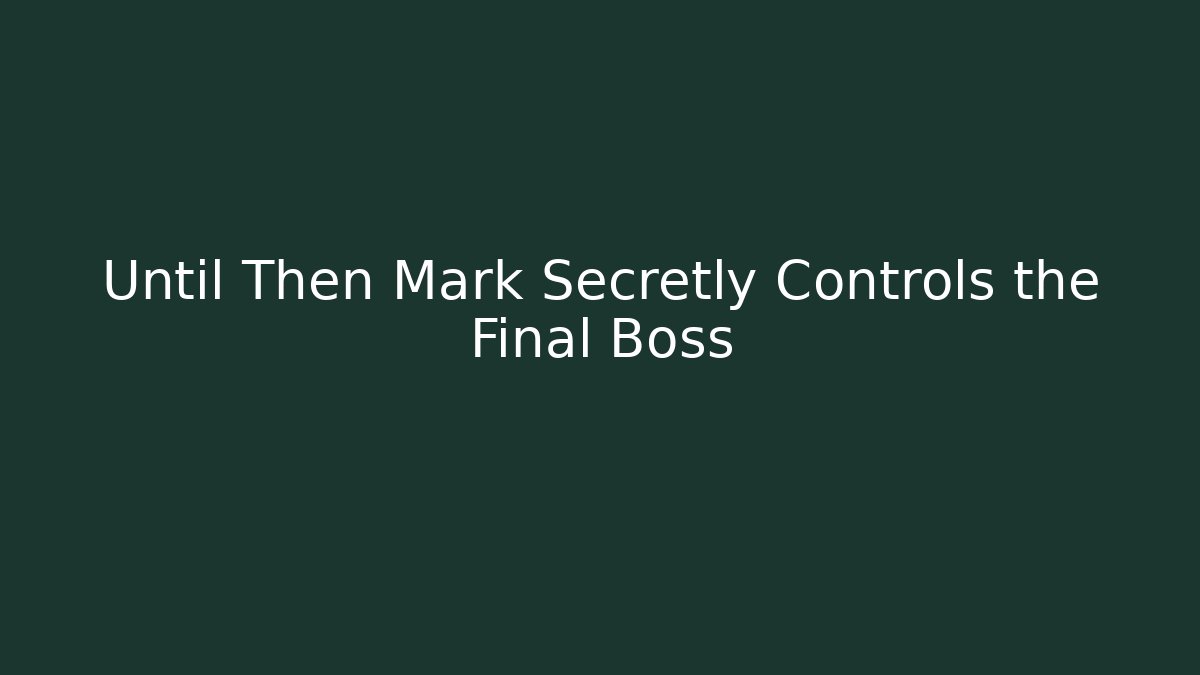 Until Then Mark Secretly Controls the Final Boss