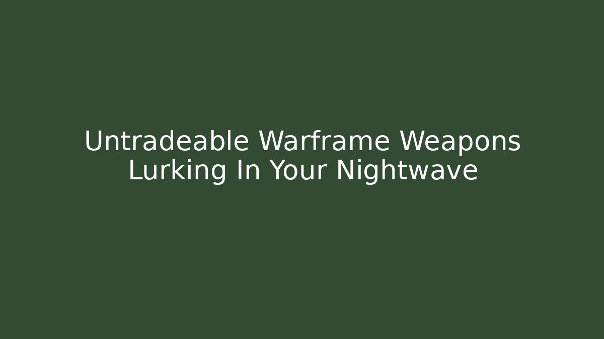 Untradeable Warframe Weapons Lurking In Your Nightwave