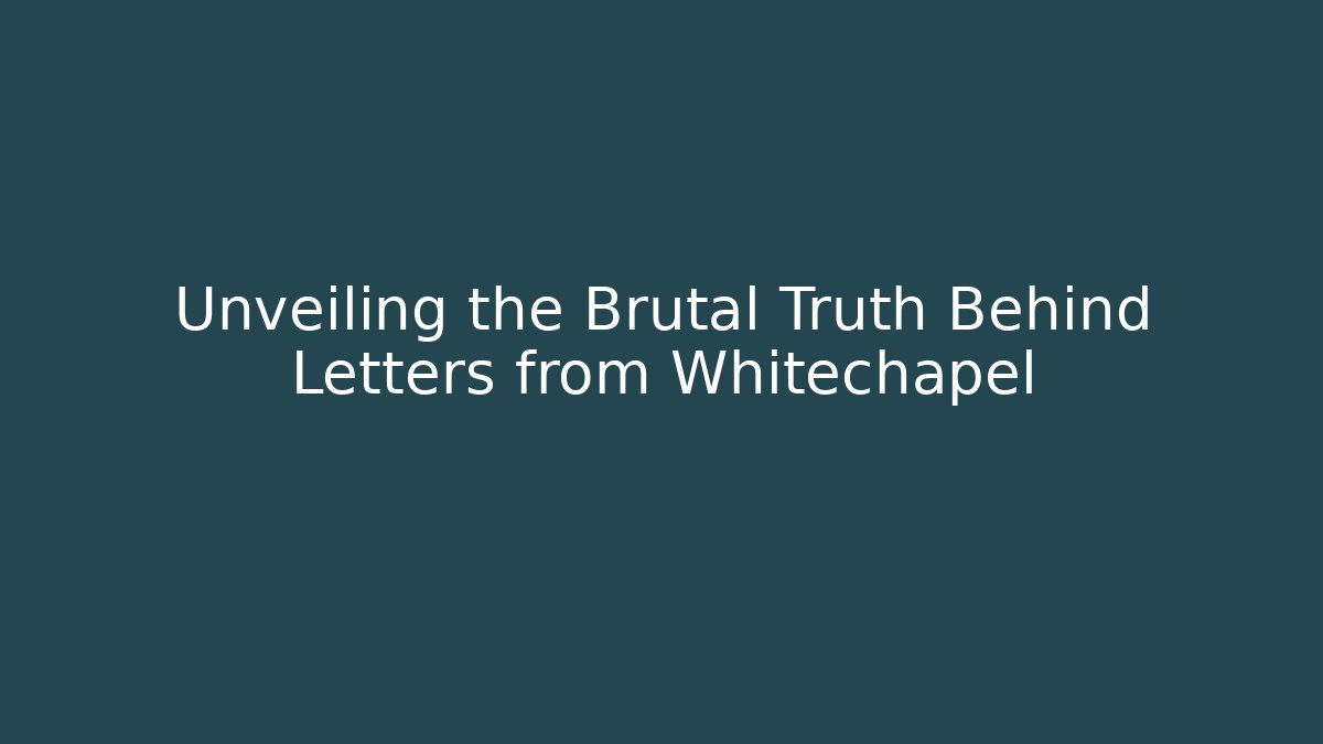 Unveiling the Brutal Truth Behind Letters from Whitechapel