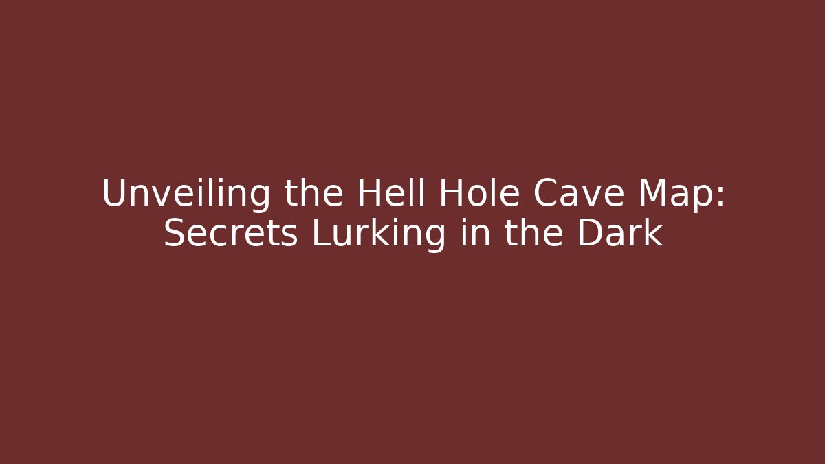Unveiling the Hell Hole Cave Map: Secrets Lurking in the Dark
