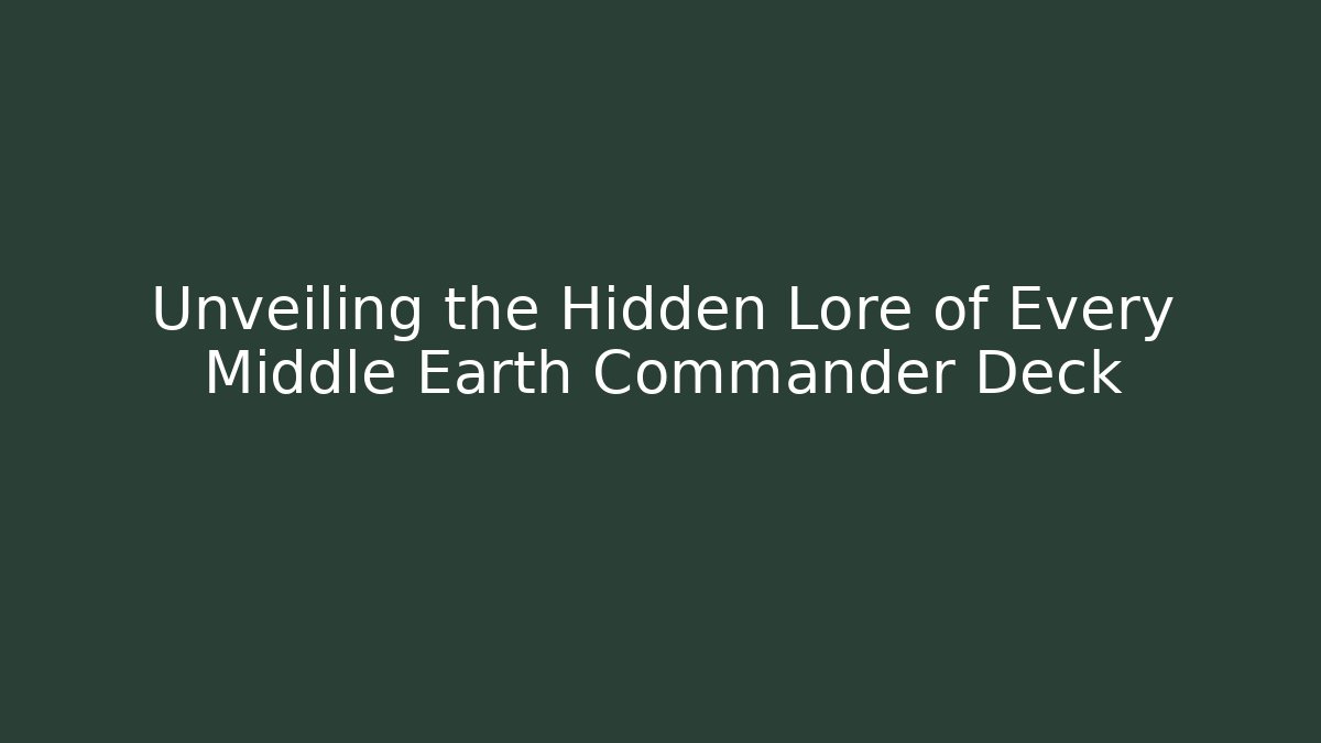 Unveiling the Hidden Lore of Every Middle Earth Commander Deck