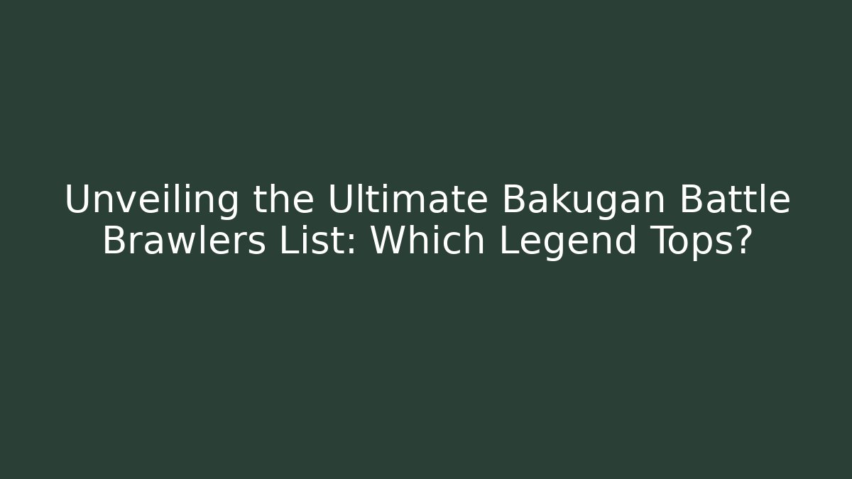Unveiling the Ultimate Bakugan Battle Brawlers List: Which Legend Tops?