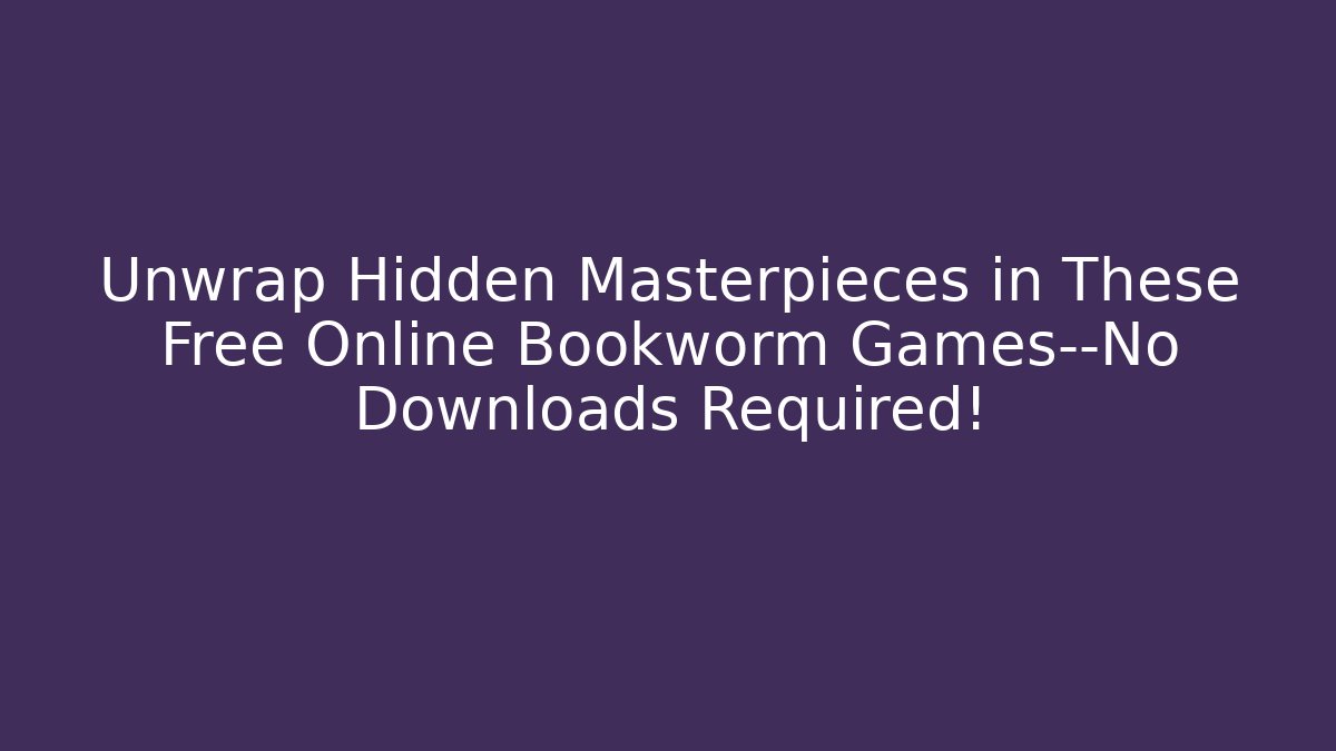 Unwrap Hidden Masterpieces in These Free Online Bookworm Games—No Downloads Required!
