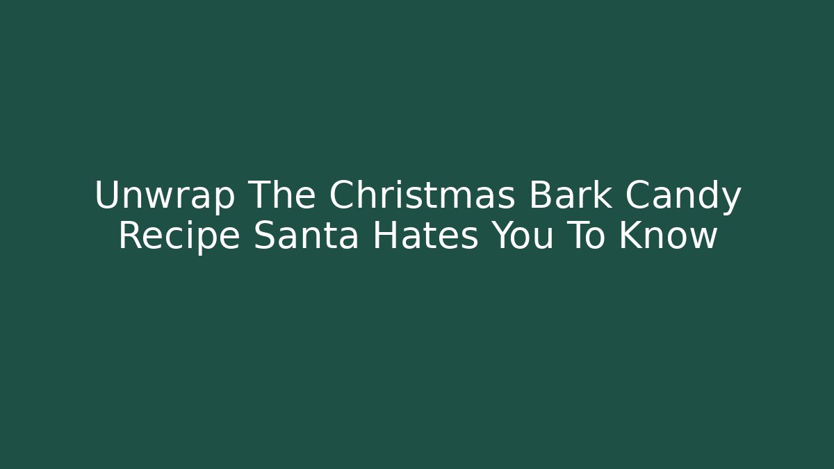 Unwrap The Christmas Bark Candy Recipe Santa Hates You To Know