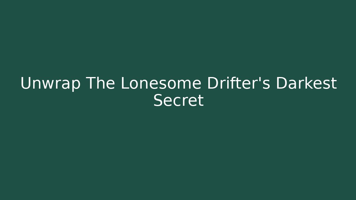 Unwrap The Lonesome Drifter's Darkest Secret