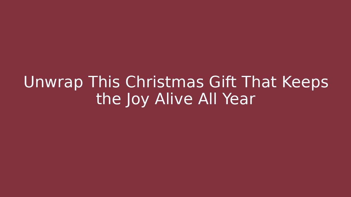Unwrap This Christmas Gift That Keeps the Joy Alive All Year