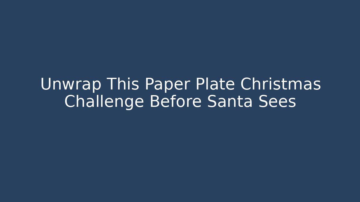 Unwrap This Paper Plate Christmas Challenge Before Santa Sees - Felix Cat Insurance