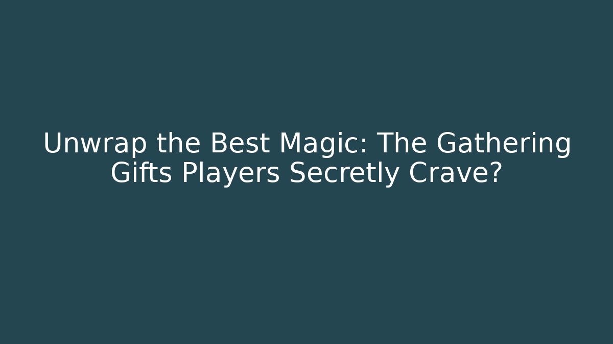 Unwrap the Best Magic: The Gathering Gifts Players Secretly Crave?