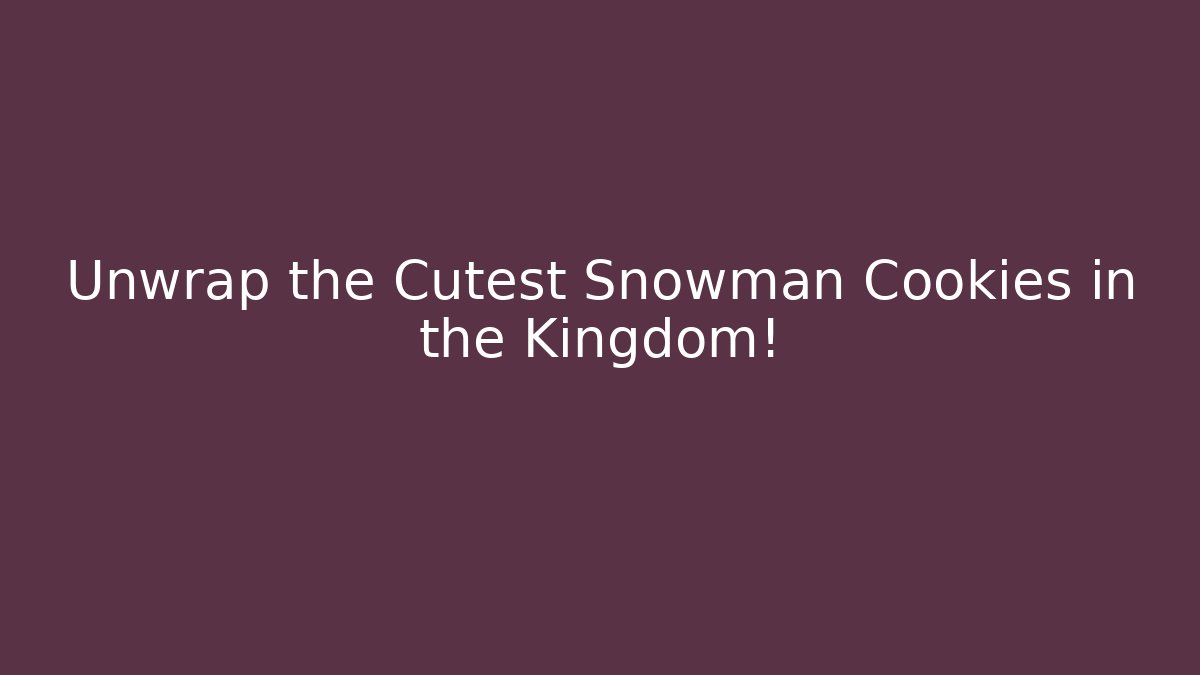 Unwrap the Cutest Snowman Cookies in the Kingdom!