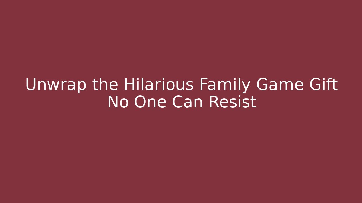 Unwrap the Hilarious Family Game Gift No One Can Resist