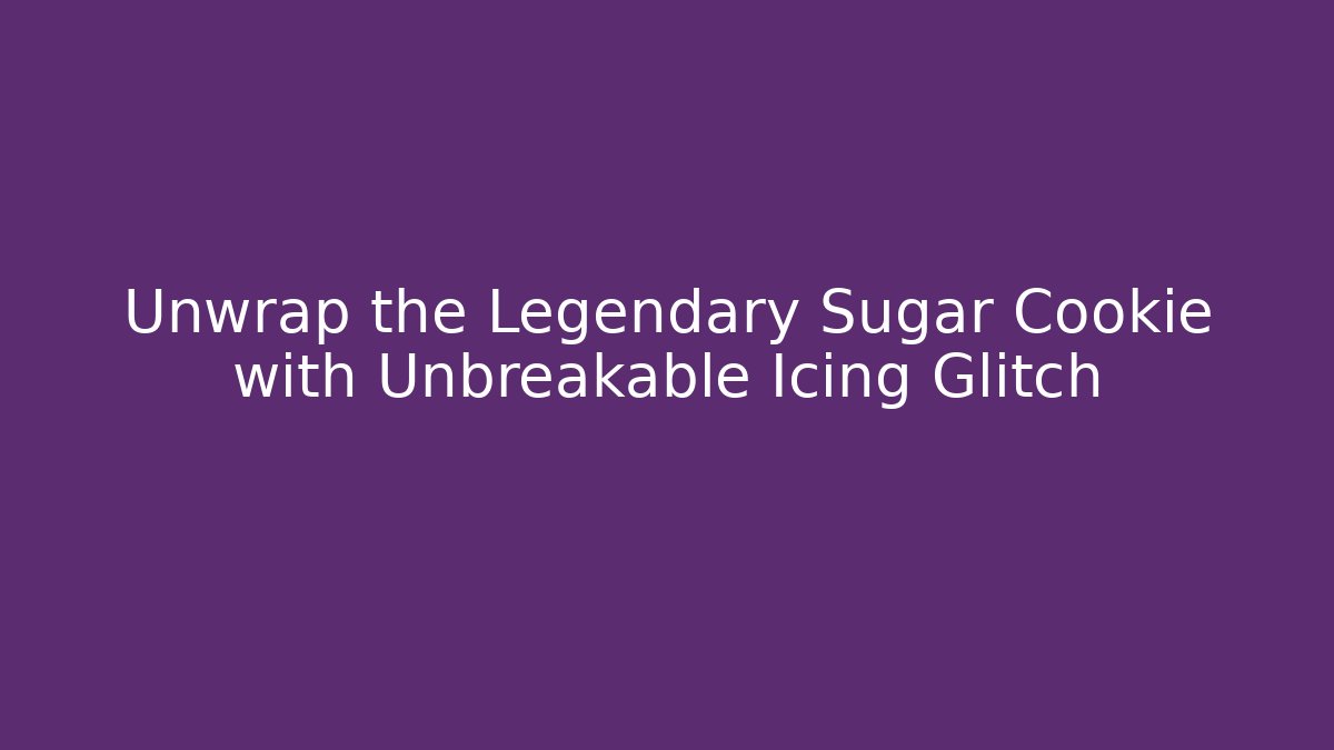 Unwrap the Legendary Sugar Cookie with Unbreakable Icing Glitch