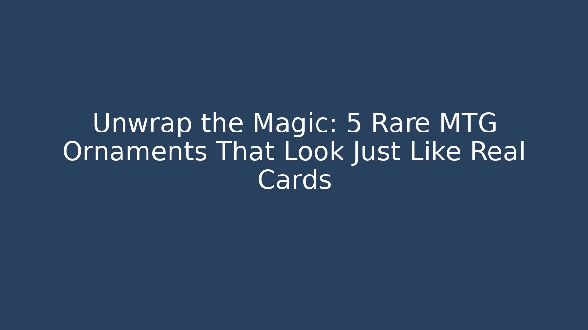 Unwrap the Magic: 5 Rare MTG Ornaments That Look Just Like Real Cards