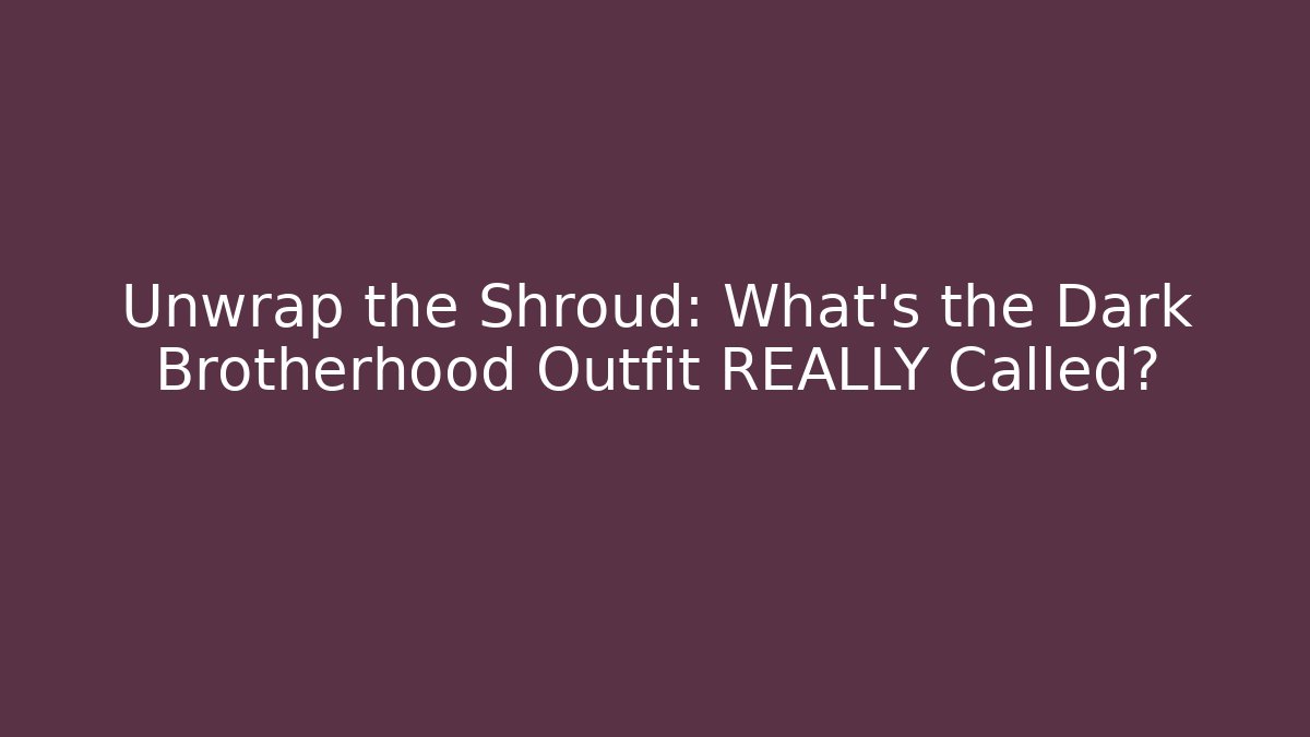 Unwrap the Shroud: What’s the Dark Brotherhood Outfit REALLY Called?