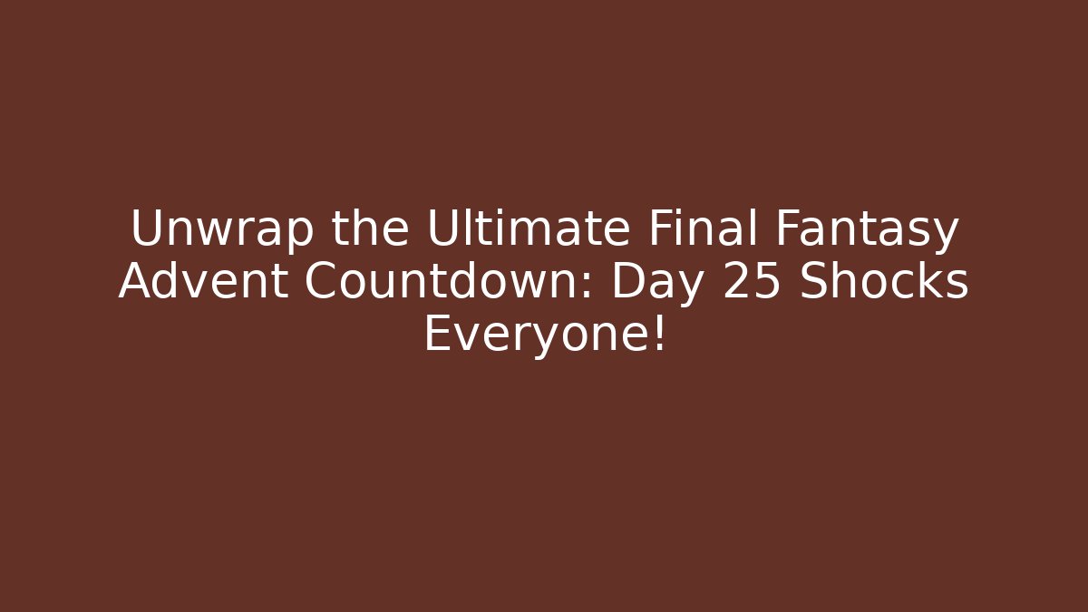 Unwrap the Ultimate Final Fantasy Advent Countdown: Day 25 Shocks Everyone!