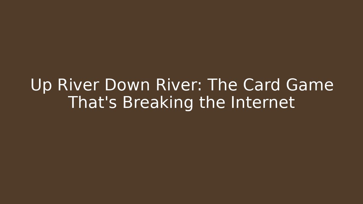 Up River Down River: The Card Game That’s Breaking the Internet