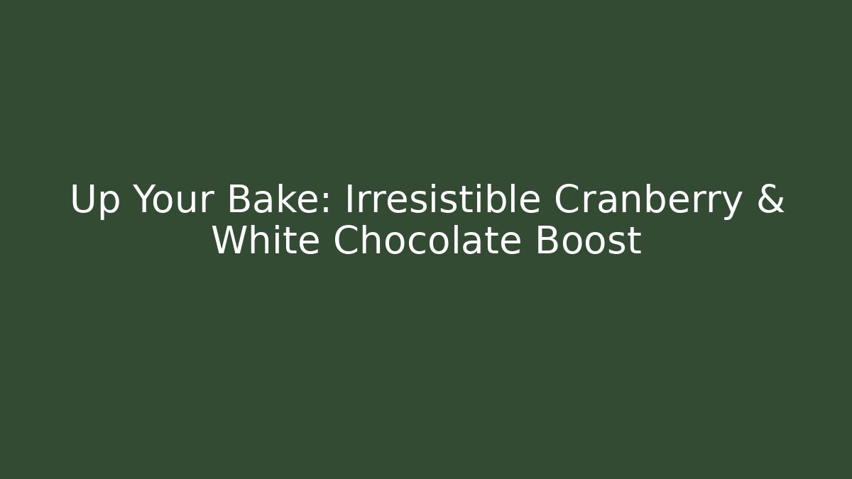 Up Your Bake: Irresistible Cranberry & White Chocolate Boost