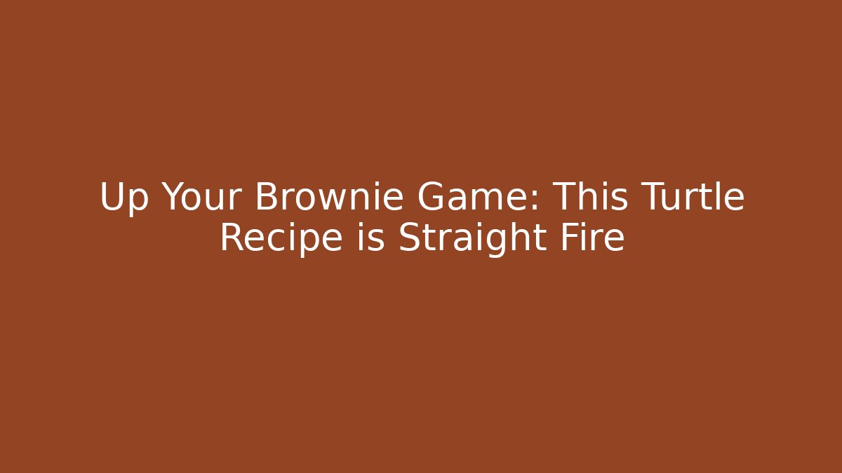 Up Your Brownie Game: This Turtle Recipe is Straight Fire