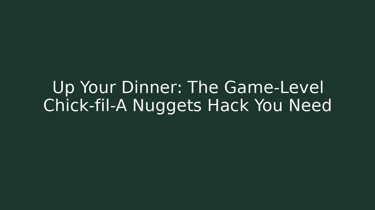 Up Your Dinner: The Game-Level Chick-fil-A Nuggets Hack You Need