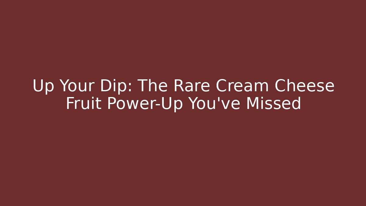 Up Your Dip: The Rare Cream Cheese Fruit Power-Up You've Missed