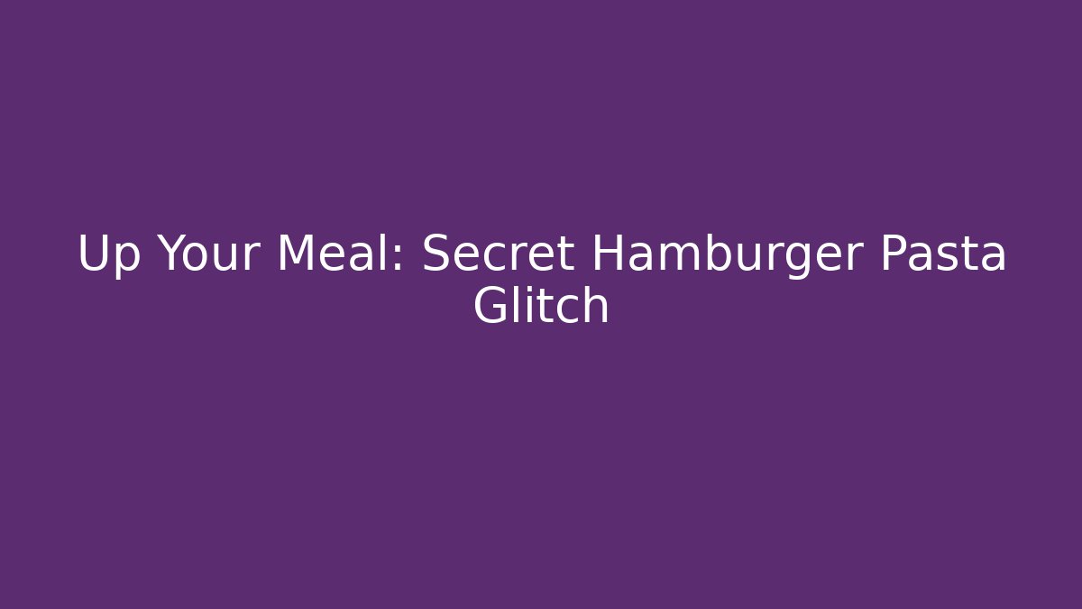 Up Your Meal: Secret Hamburger Pasta Glitch