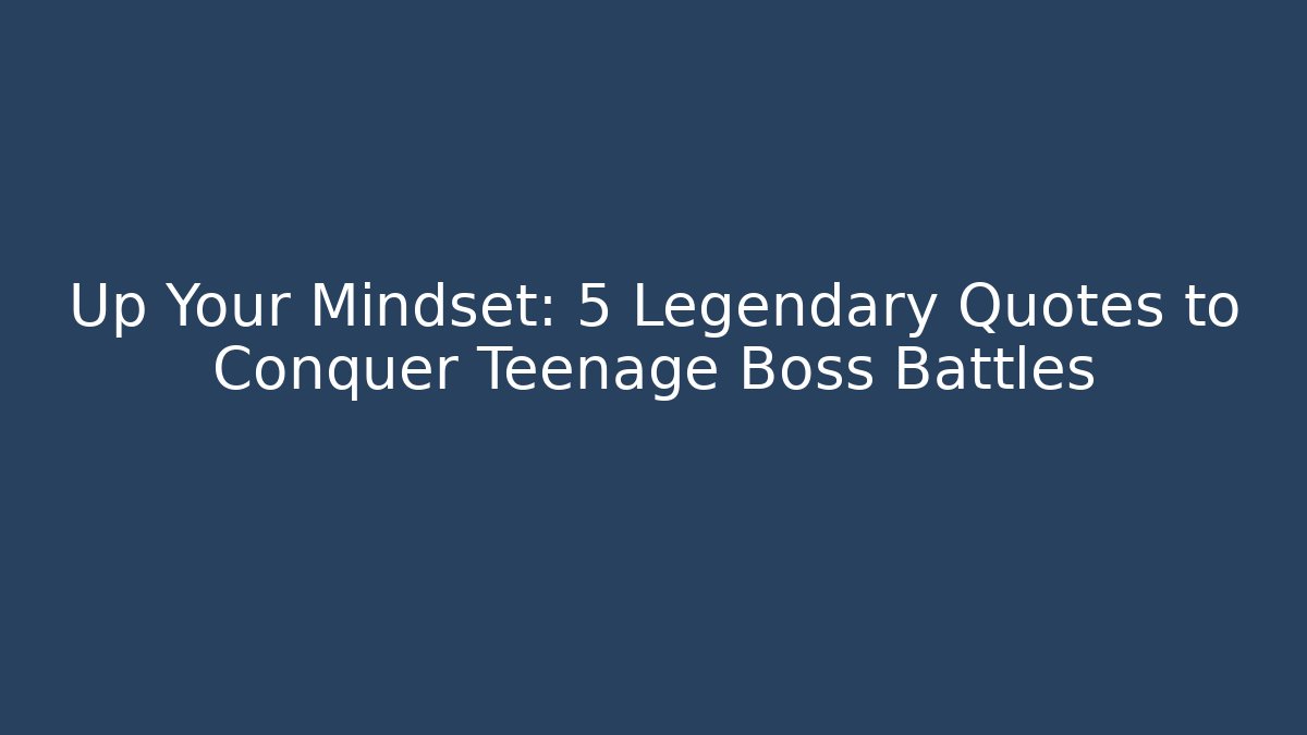Up Your Mindset: 5 Legendary Quotes to Conquer Teenage Boss Battles