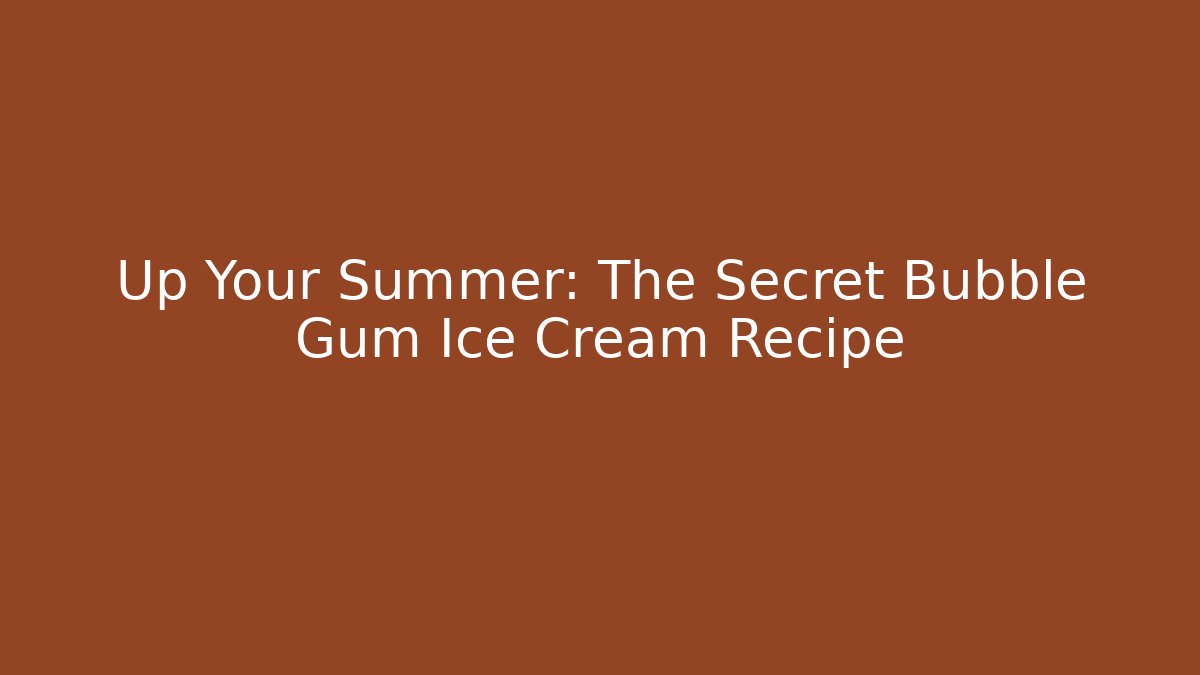 Up Your Summer: The Secret Bubble Gum Ice Cream Recipe