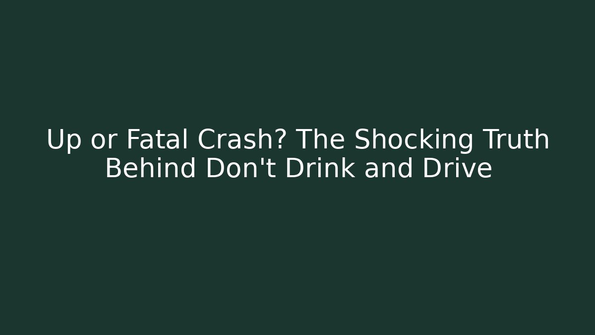 Up or Fatal Crash? The Shocking Truth Behind Don't Drink and Drive