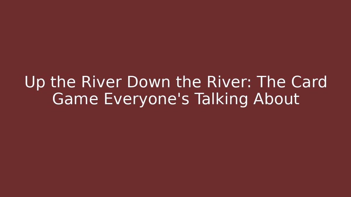 Up the River Down the River: The Card Game Everyone’s Talking About