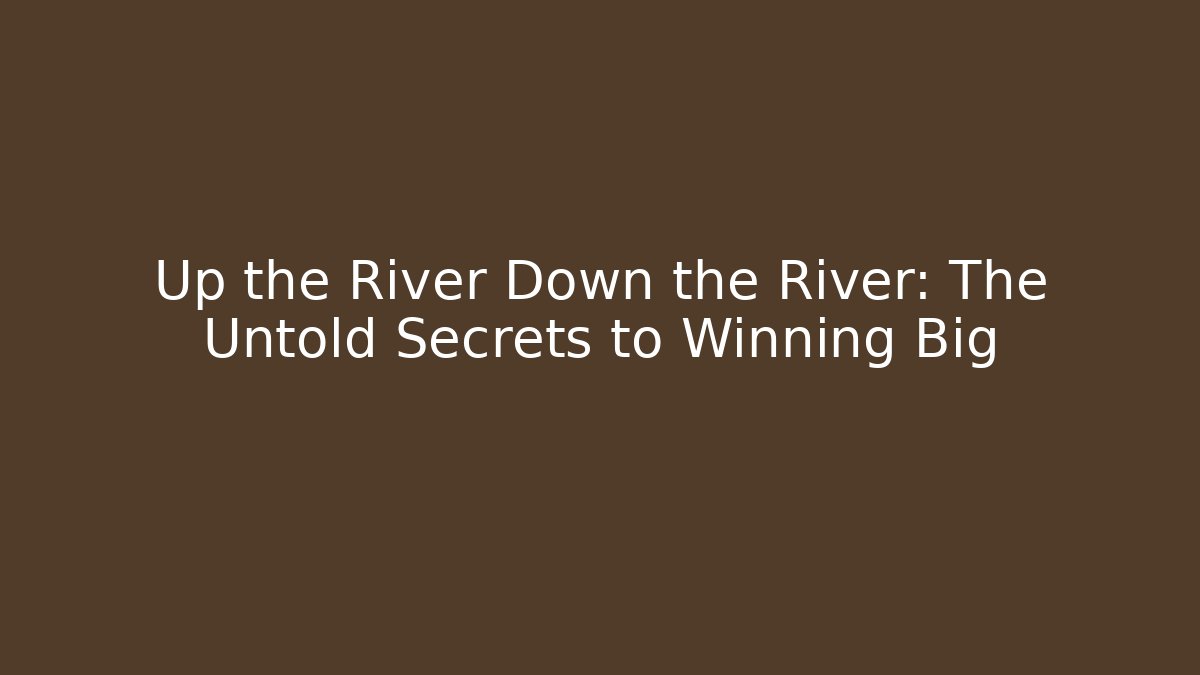 Up the River Down the River: The Untold Secrets to Winning Big