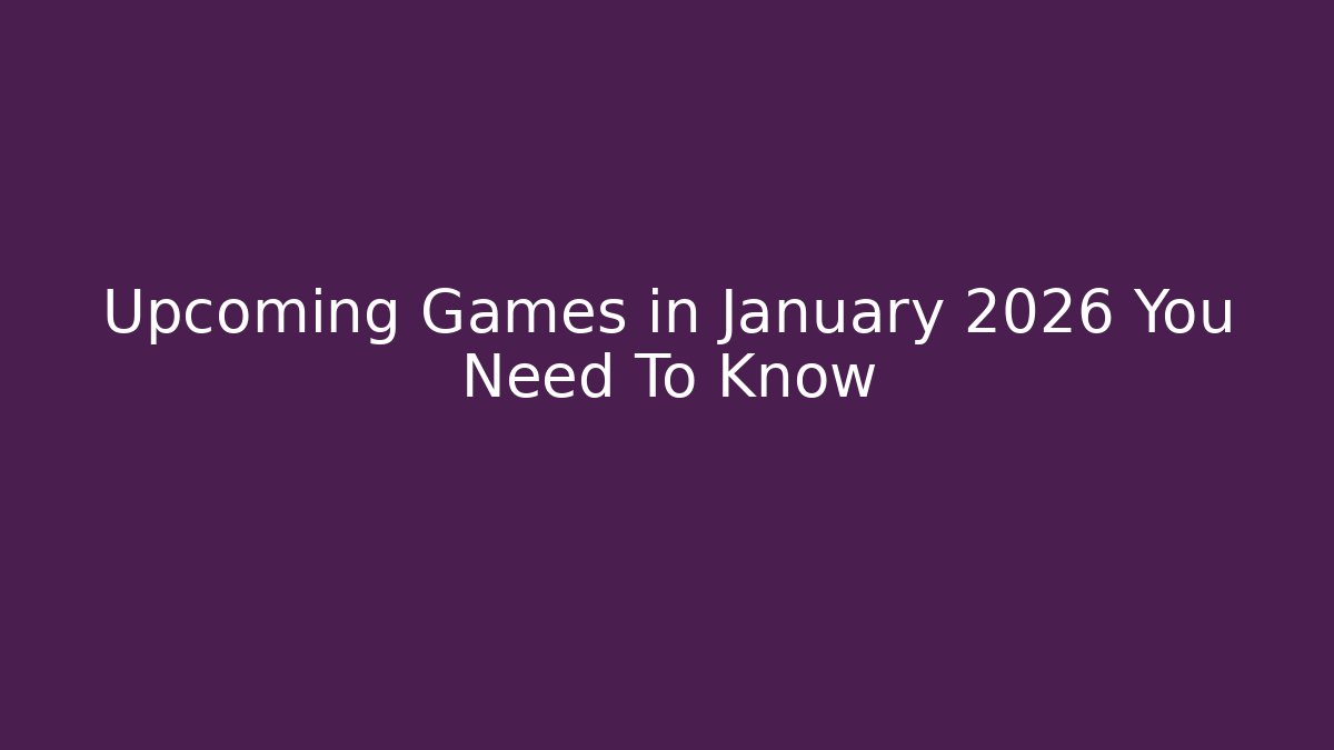Upcoming Games in January 2026 You Need To Know