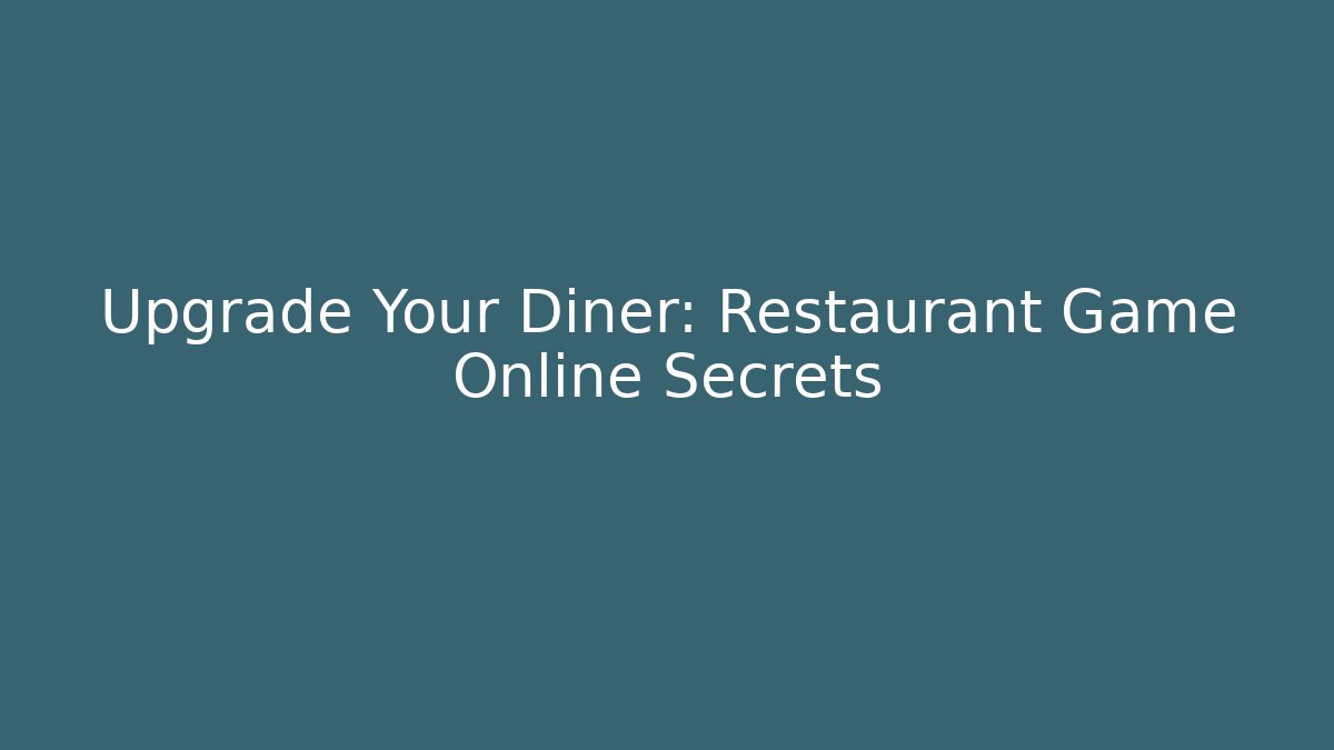 Upgrade Your Diner: Restaurant Game Online Secrets - Felix Cat Insurance