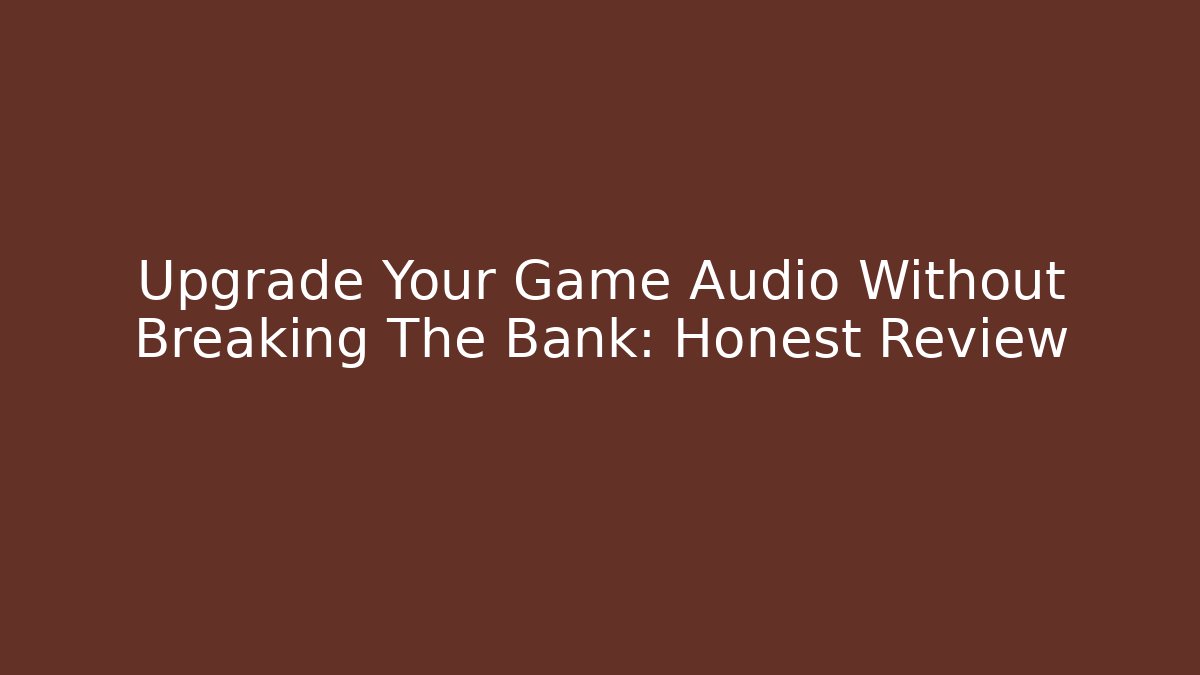 Upgrade Your Game Audio Without Breaking The Bank: Honest Review