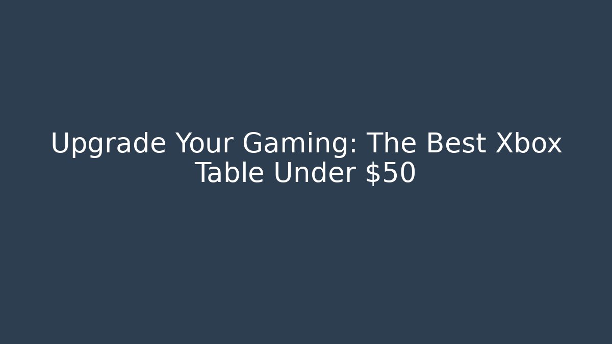 Upgrade Your Gaming: The Best Xbox Table Under $50