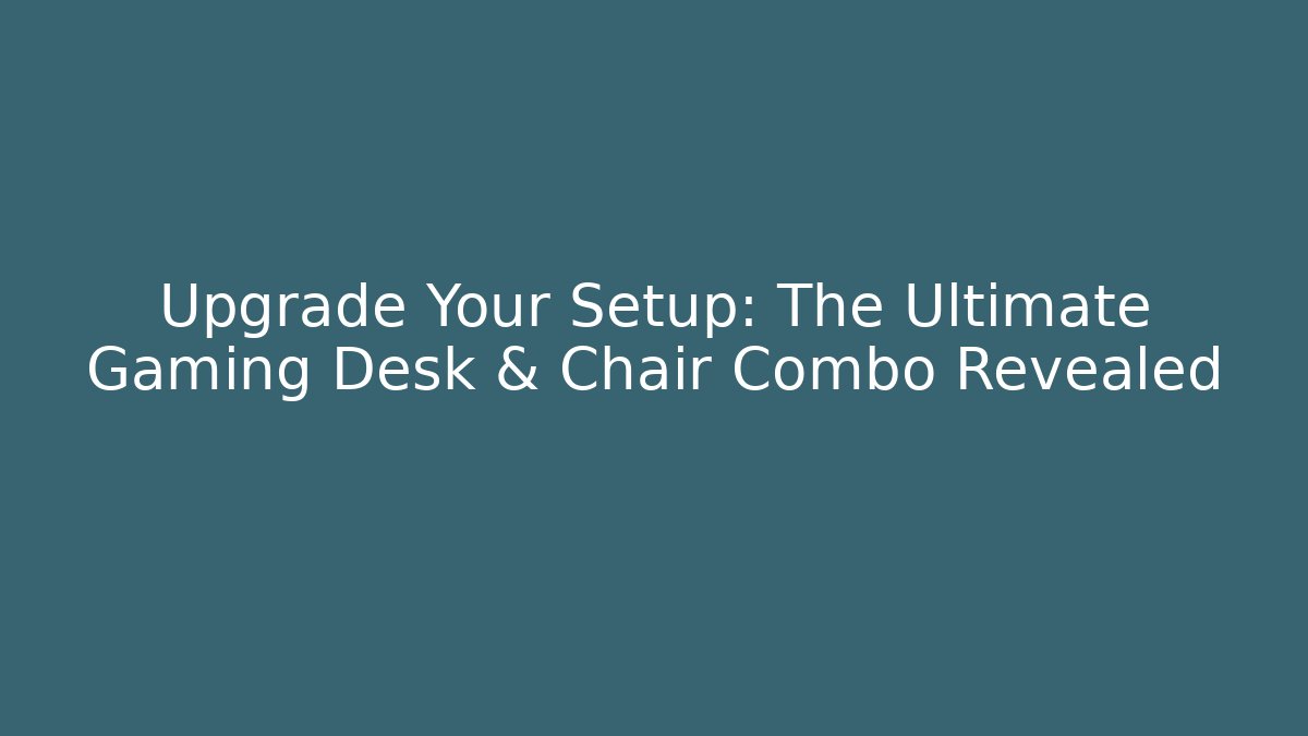 Upgrade Your Setup: The Ultimate Gaming Desk & Chair Combo Revealed