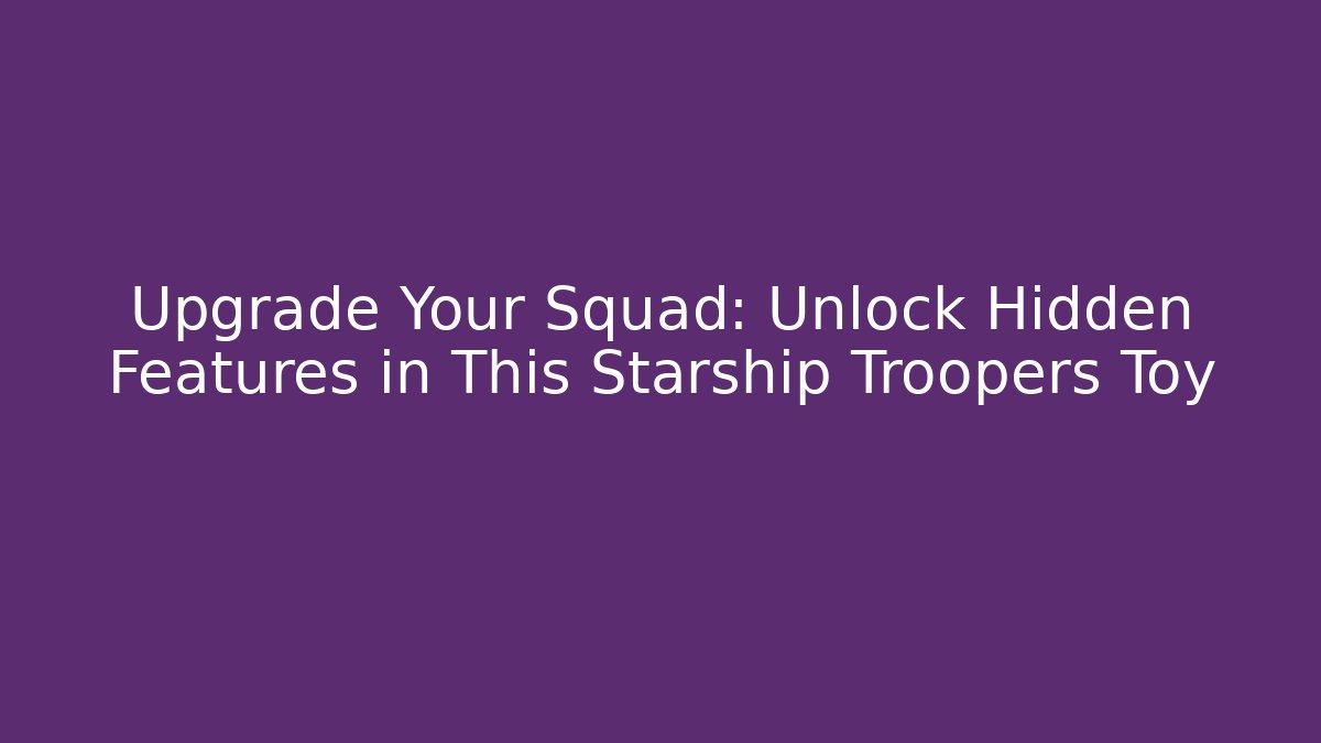 Upgrade Your Squad: Unlock Hidden Features in This Starship Troopers Toy