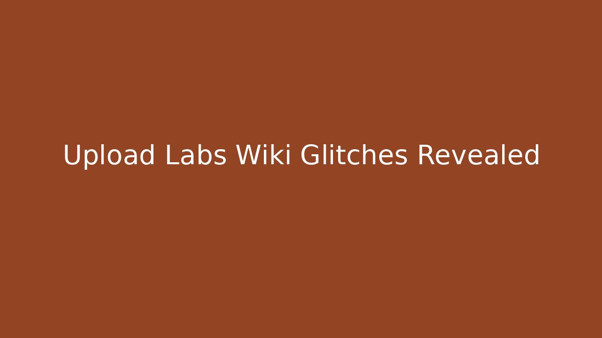 Upload Labs Wiki Glitches Revealed