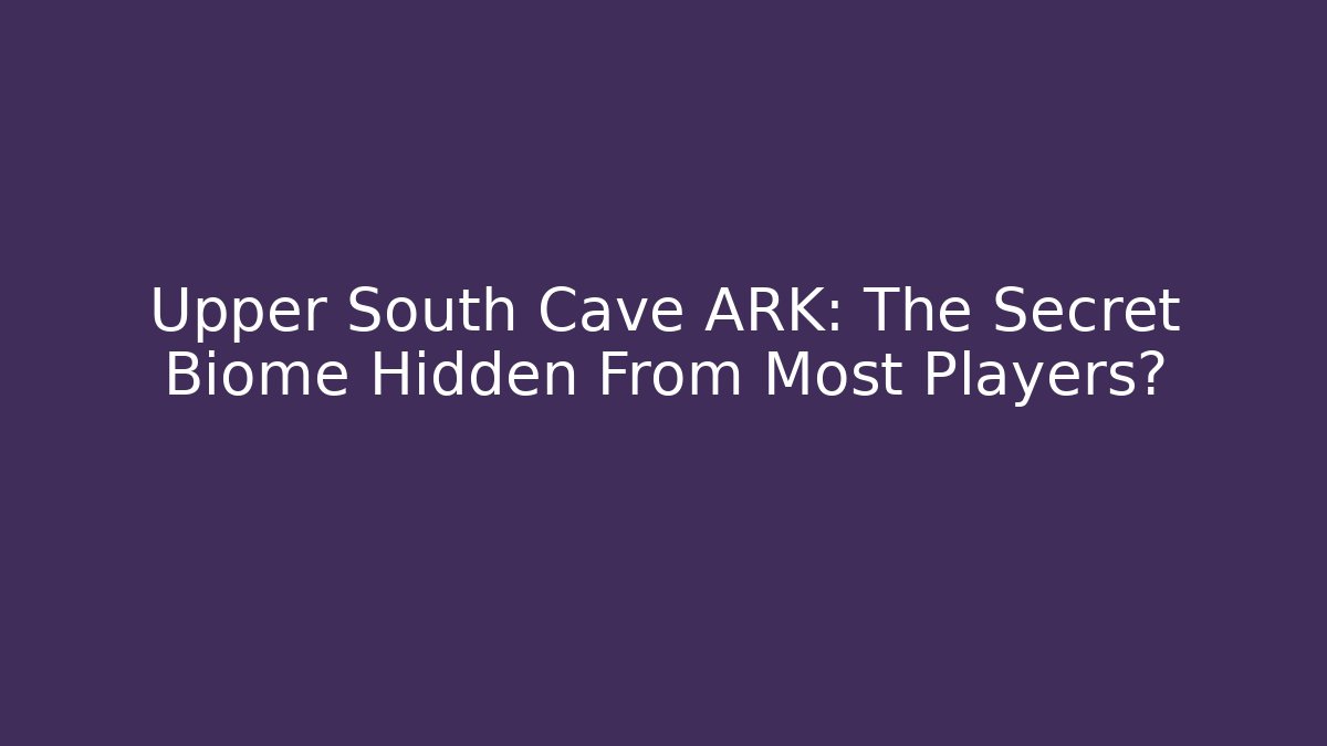Upper South Cave ARK: The Secret Biome Hidden From Most Players?