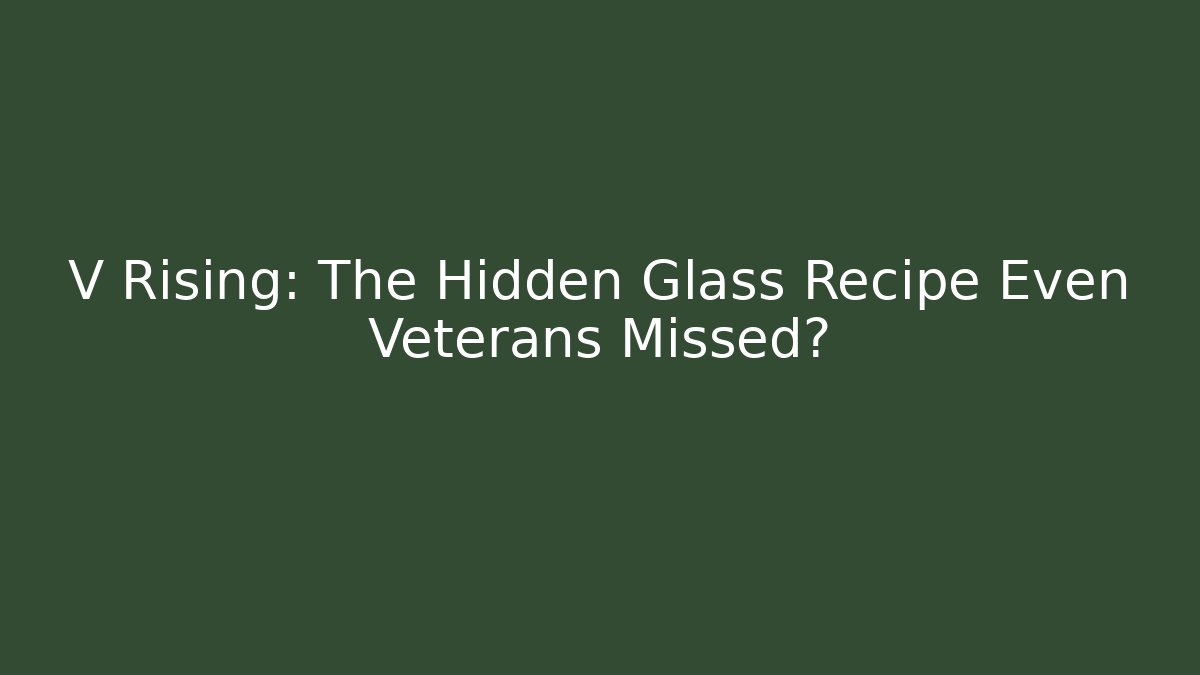 V Rising: The Hidden Glass Recipe Even Veterans Missed?