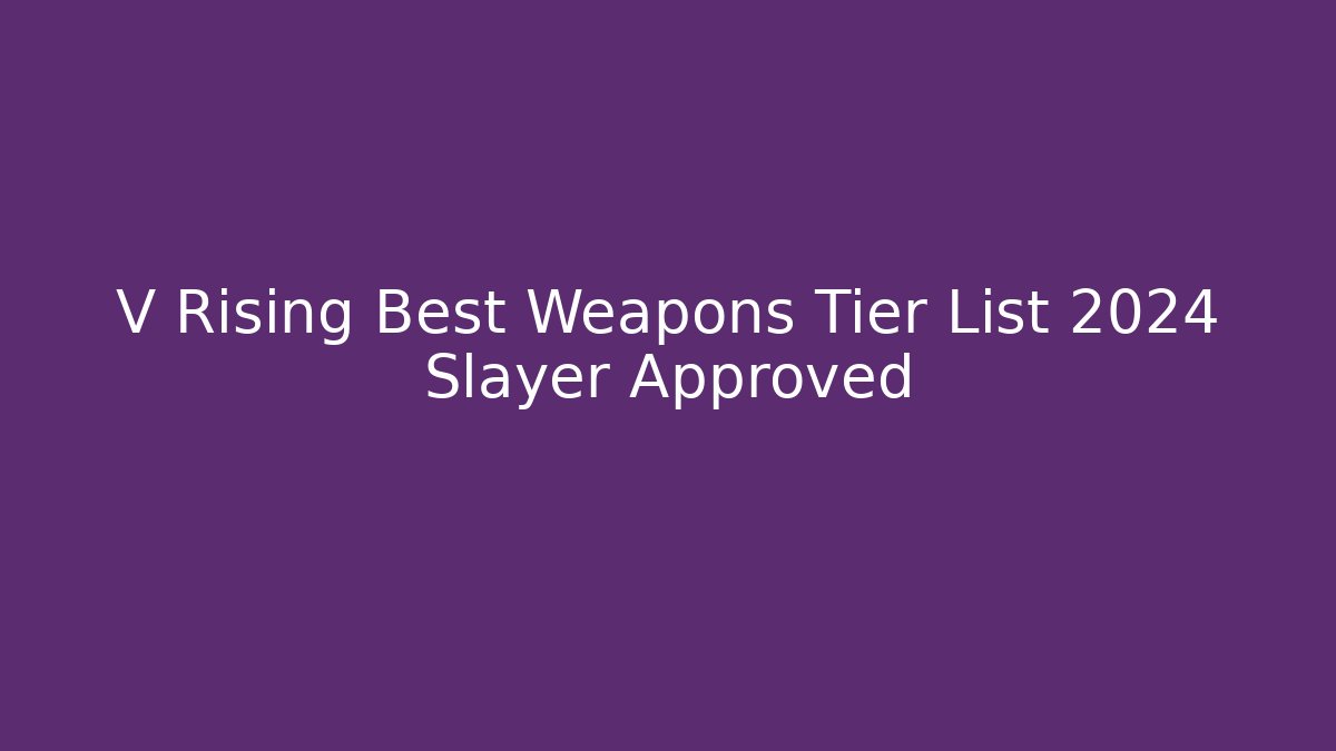 V Rising Best Weapons Tier List 2024 Slayer Approved