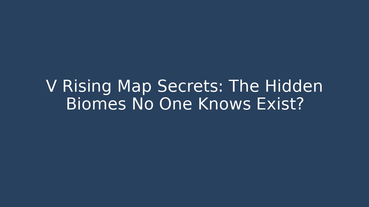 V Rising Map Secrets: The Hidden Biomes No One Knows Exist?