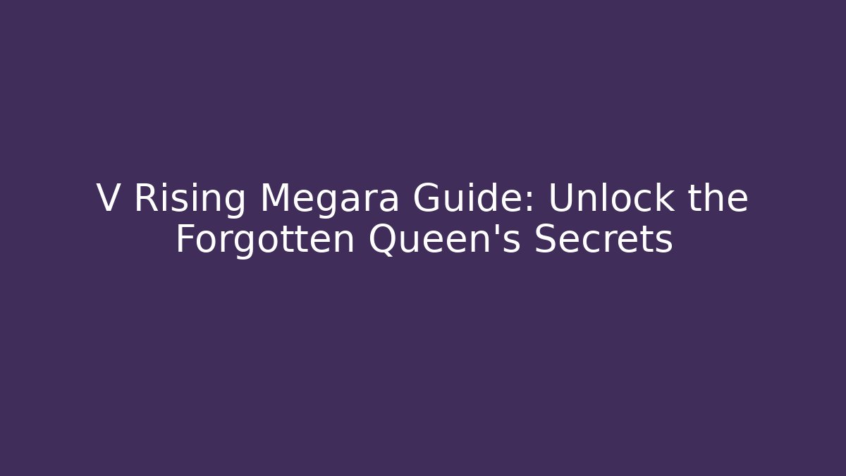 V Rising Megara Guide: Unlock the Forgotten Queen's Secrets