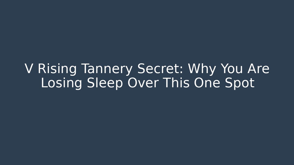 V Rising Tannery Secret: Why You Are Losing Sleep Over This One Spot