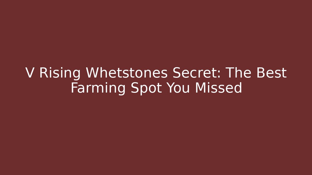 V Rising Whetstones Secret: The Best Farming Spot You Missed