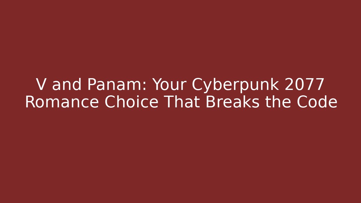 V and Panam: Your Cyberpunk 2077 Romance Choice That Breaks the Code