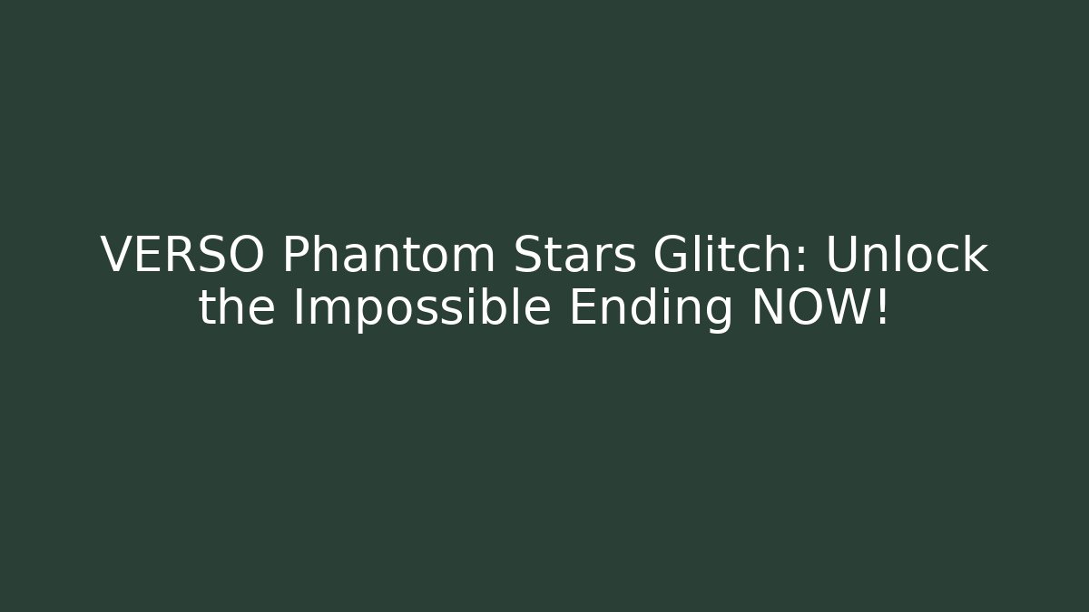 VERSO Phantom Stars Glitch: Unlock the Impossible Ending NOW!