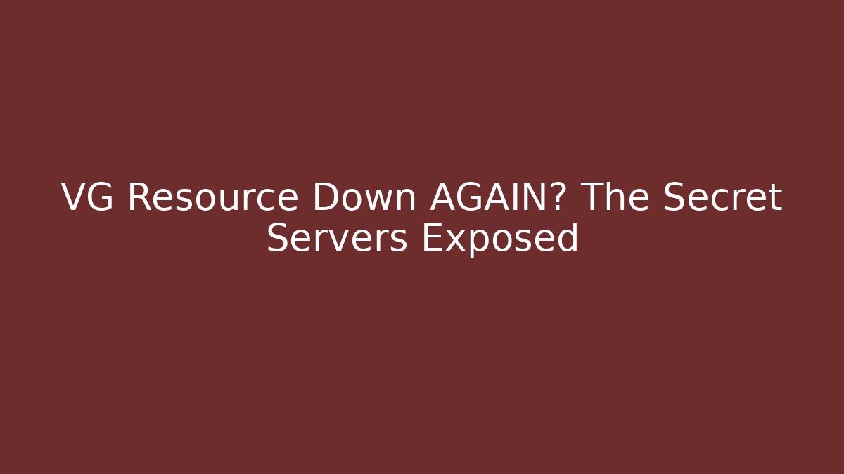 VG Resource Down AGAIN? The Secret Servers Exposed