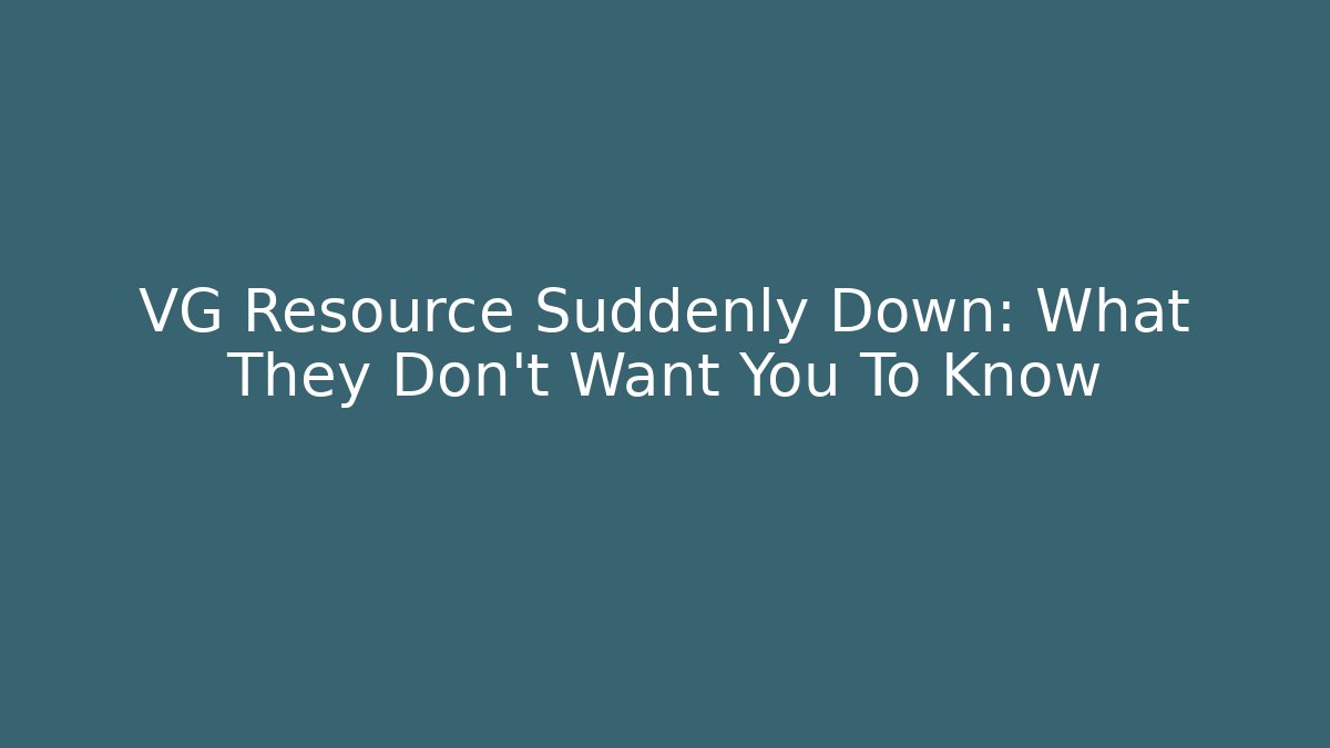 VG Resource Suddenly Down: What They Don't Want You To Know