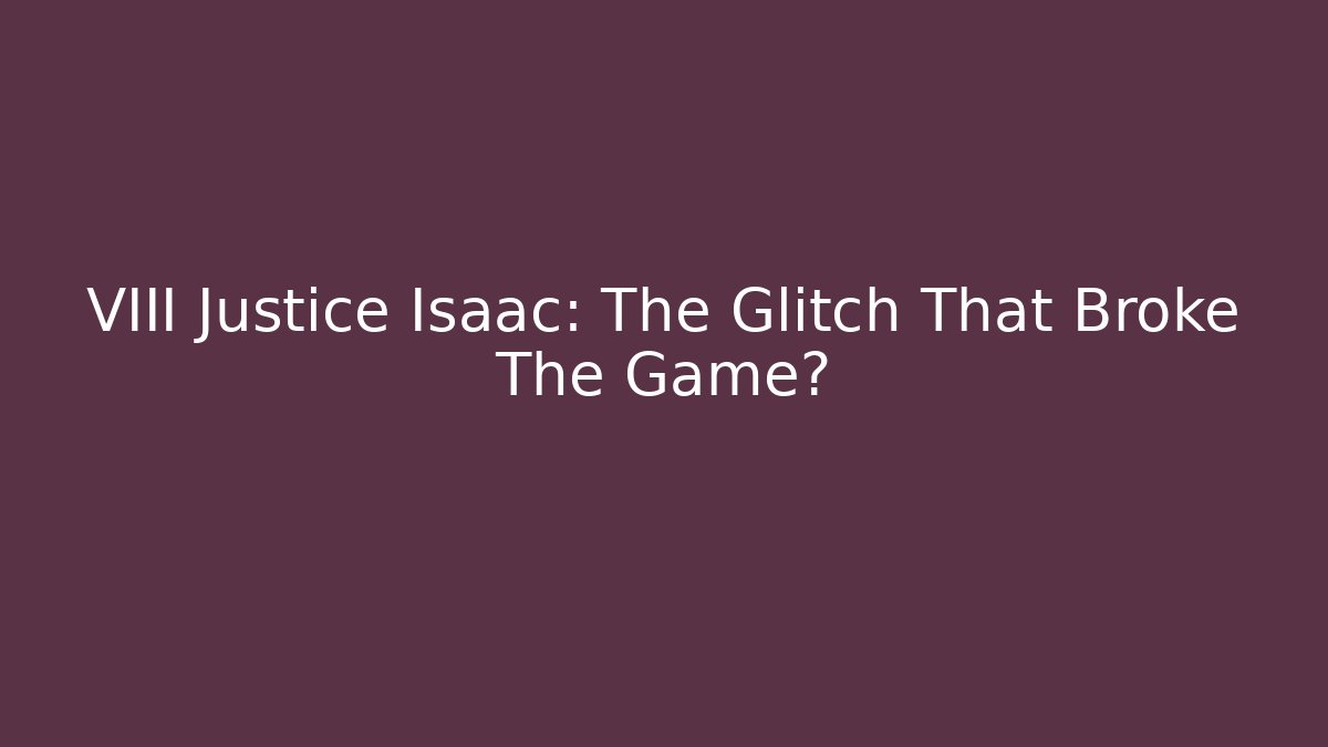 VIII Justice Isaac: The Glitch That Broke The Game?