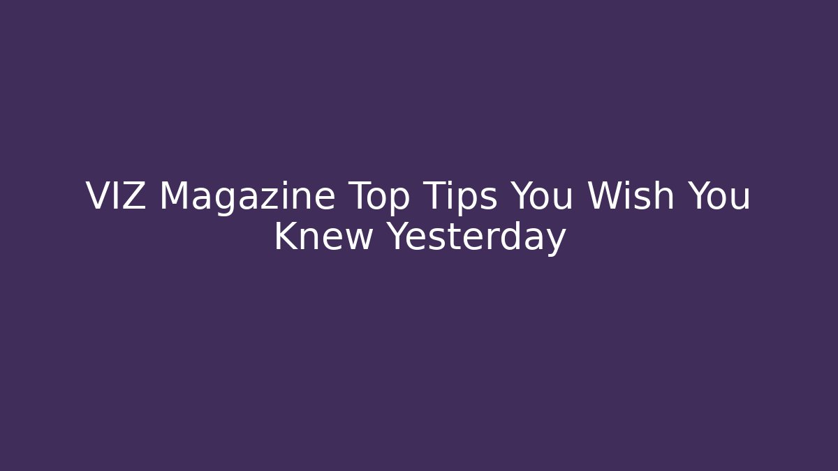 VIZ Magazine Top Tips You Wish You Knew Yesterday