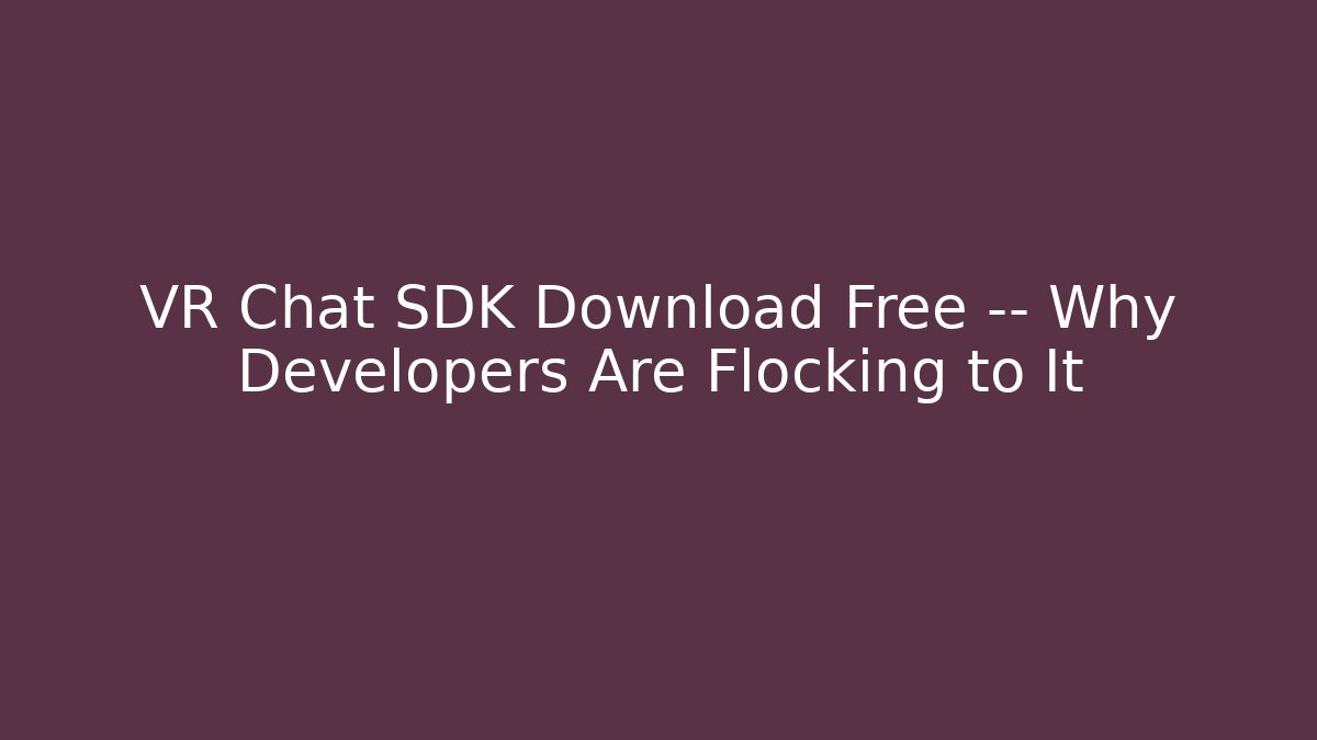 VR Chat SDK Download Free — Why Developers Are Flocking to It